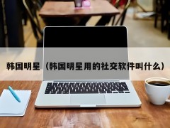 韓國明星用的什么社交軟件