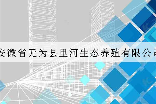 安徽省無為縣里河生態養殖有限公司