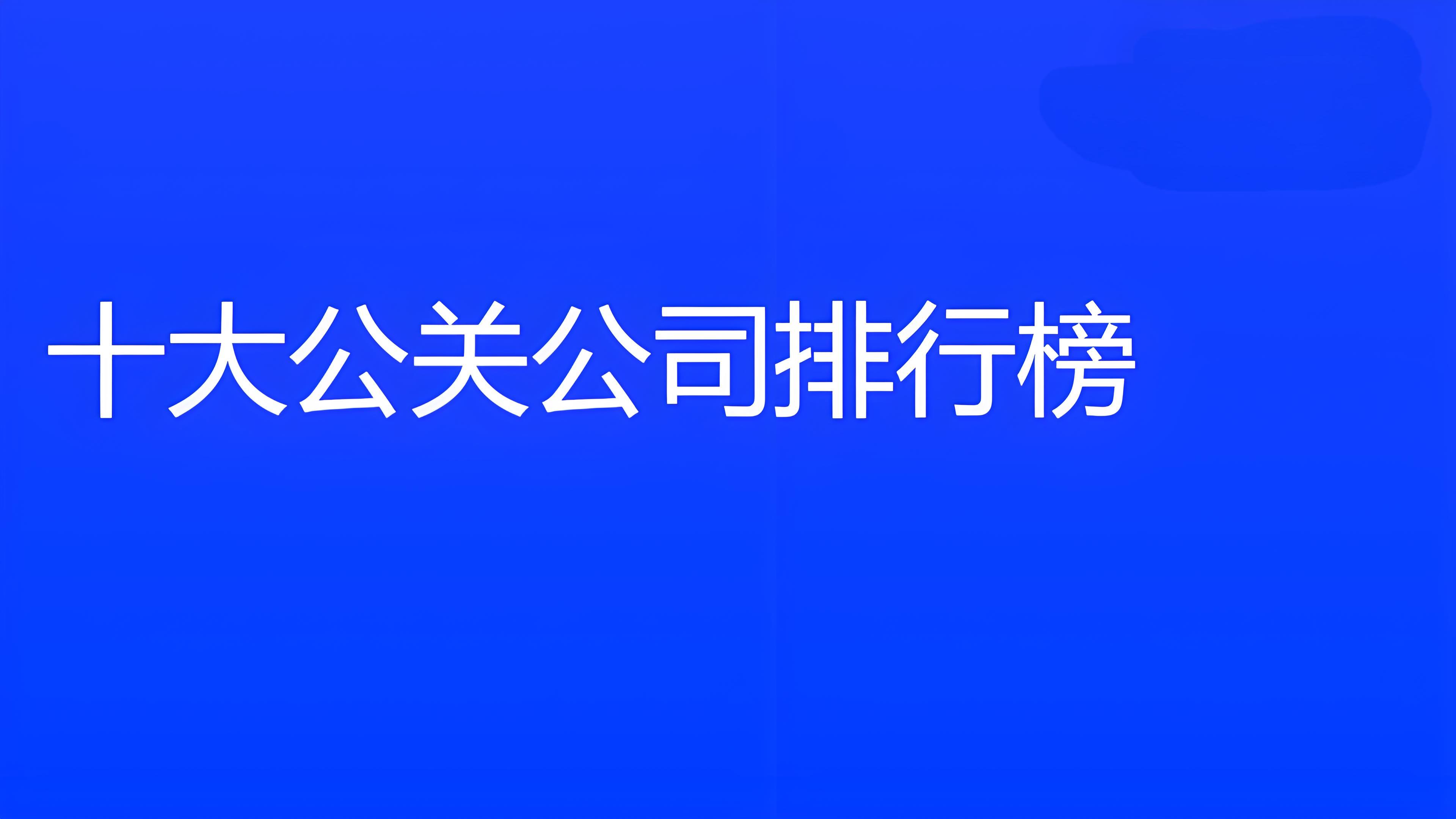 十大公關公司排名前十有哪些？哪些公司好？