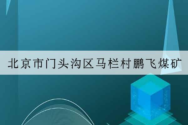 北京市門頭溝區馬欄村鵬飛煤礦