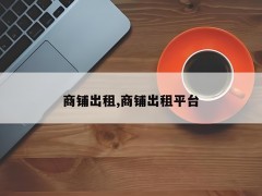 商鋪租賃平臺：打造便捷高效的商業地產租賃服務