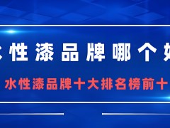 水性漆什么牌子好？水性漆十大品牌排行榜