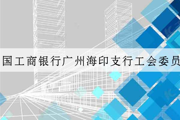 中國工商銀行廣州海印支行工會委員會