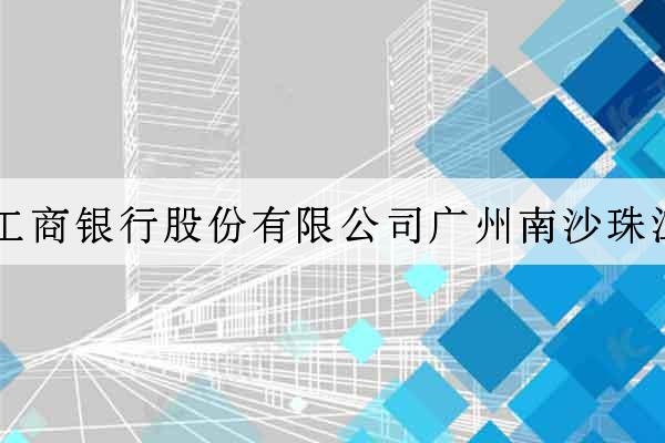 中國工商銀行股份有限公司廣州南沙珠江支行